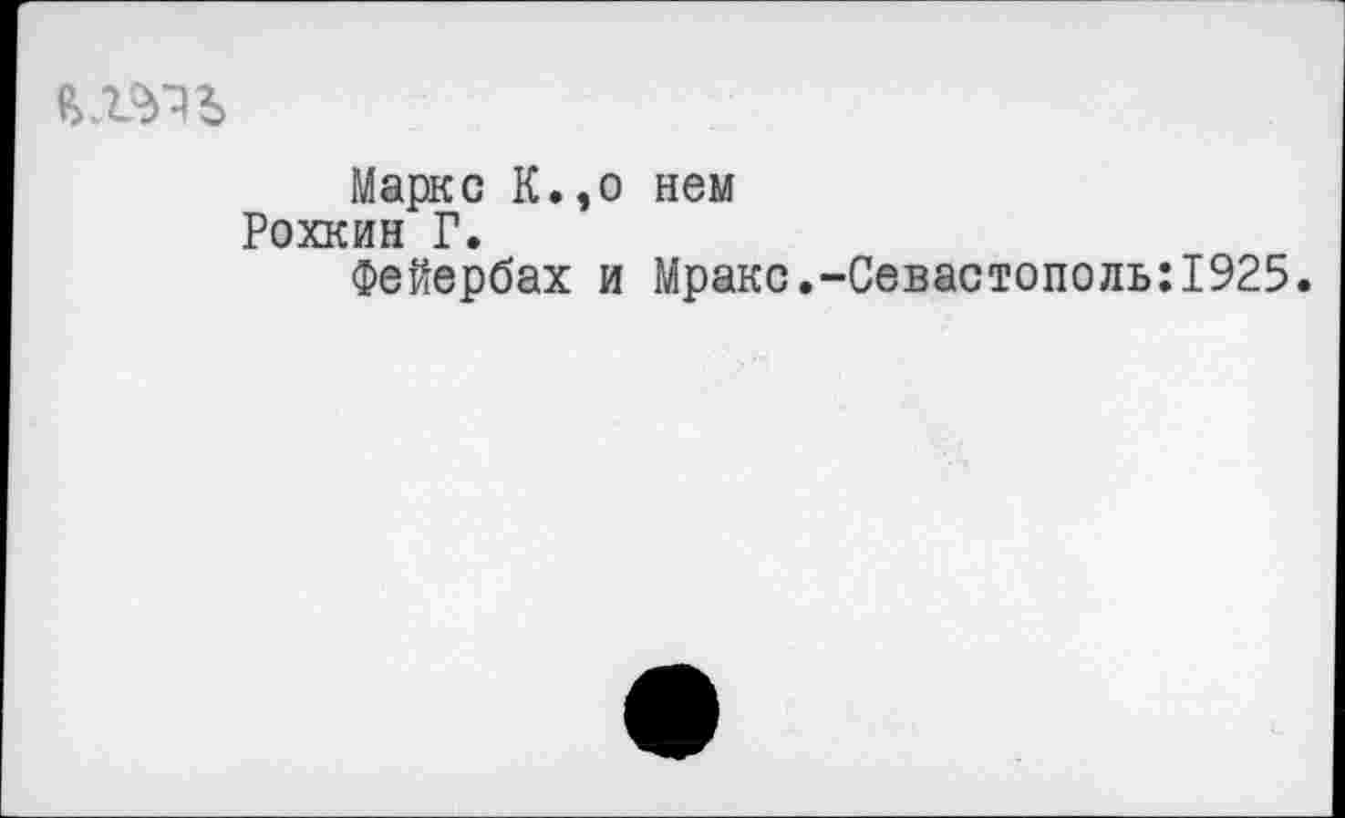 ﻿
Маркс К., Рохкин Г.
Фейербах
нем
Мраке.-Севастополь:1925.